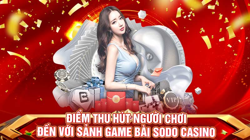 điểm thu hút người chơi đến với sảnh game bài sodo casino