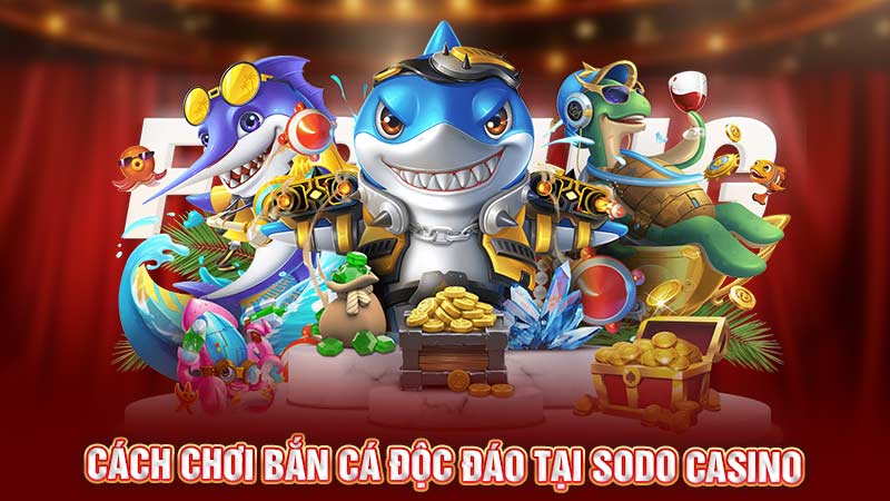 cách chơi bắn cá đọc đáo tại sodo casino cách chơi bắn cá đọc đáo tại sodo casino