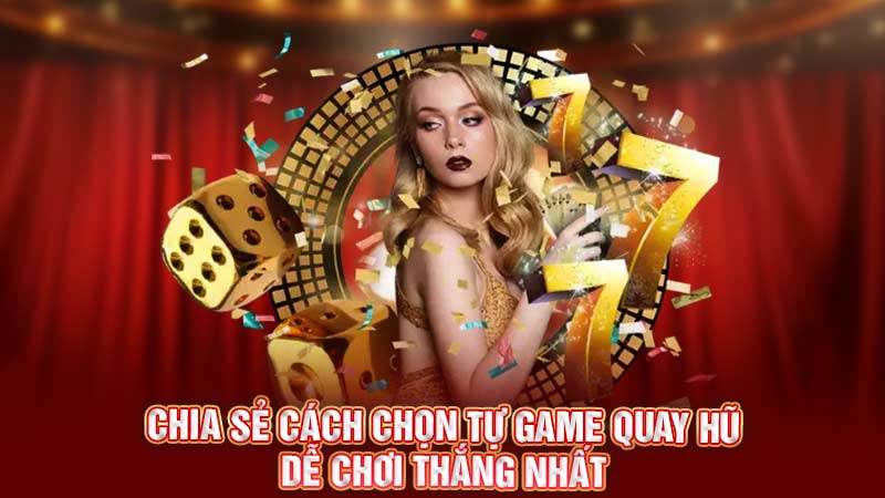 chia sẻ cách chọn tự game quay hũ dễ chơi thắng nhất