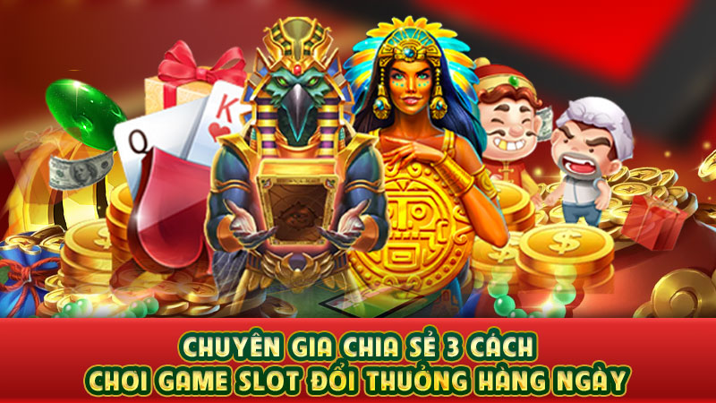 chuyên gia chia sẻ 3 cách chơi game slot đổi thưởng hàng ngày chuyên gia chia sẻ 3 cách chơi game slot đổi thưởng hàng ngày