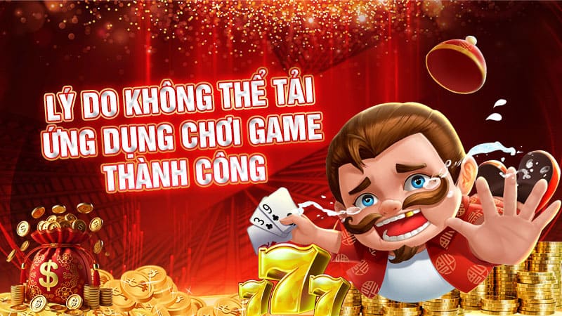 lý do không thể tải ứng dụng chơi game thành công