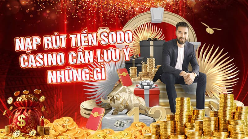 nạp rút tiền sodo casino cần lưu ý những gì